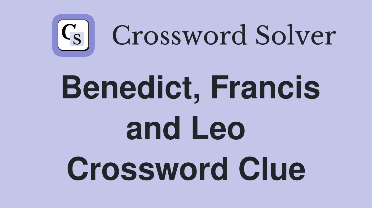 Benedict, Francis and Leo Crossword Clue