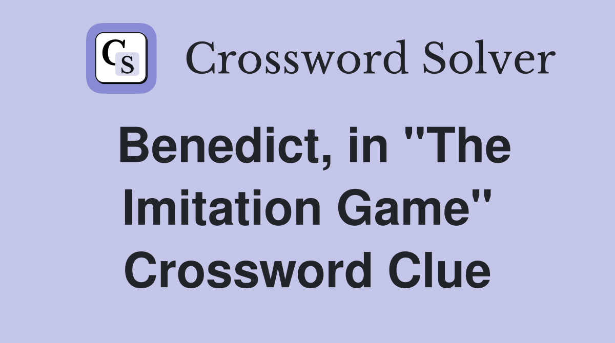 Benedict, in ''The Imitation Game'' Crossword Clue