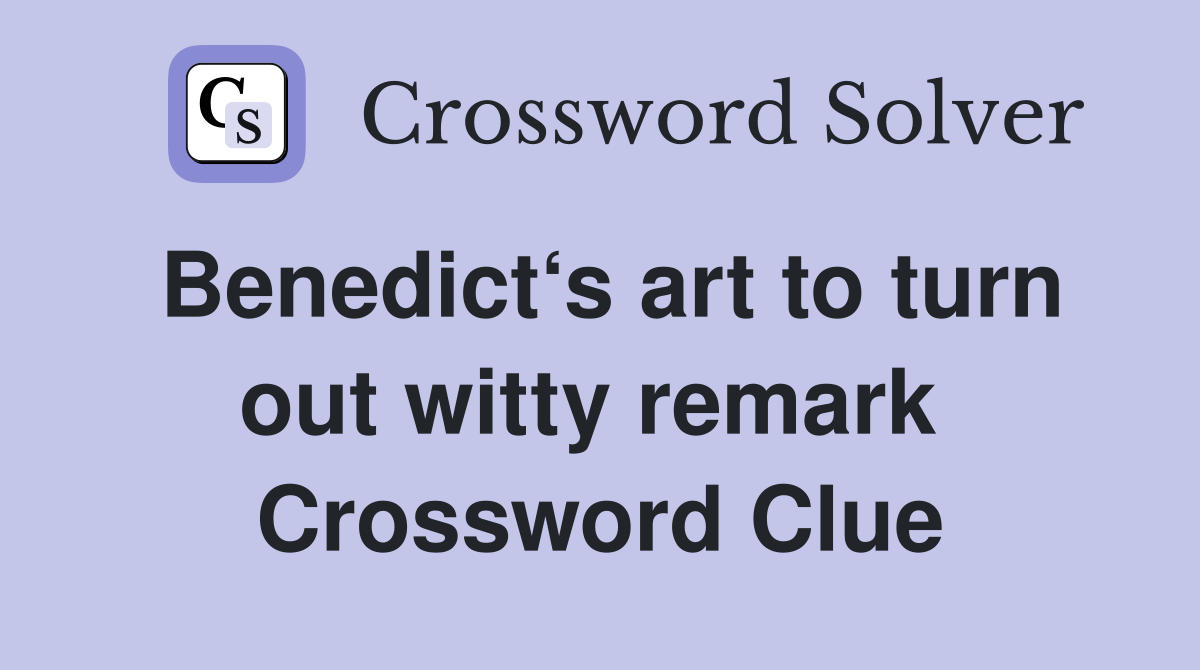 Benedict‘s art to turn out witty remark  Crossword Clue