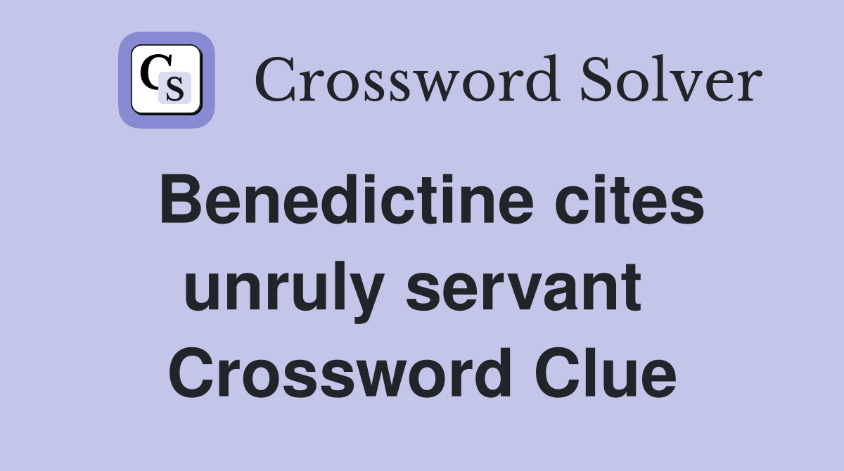 Benedictine cites unruly servant  Crossword Clue