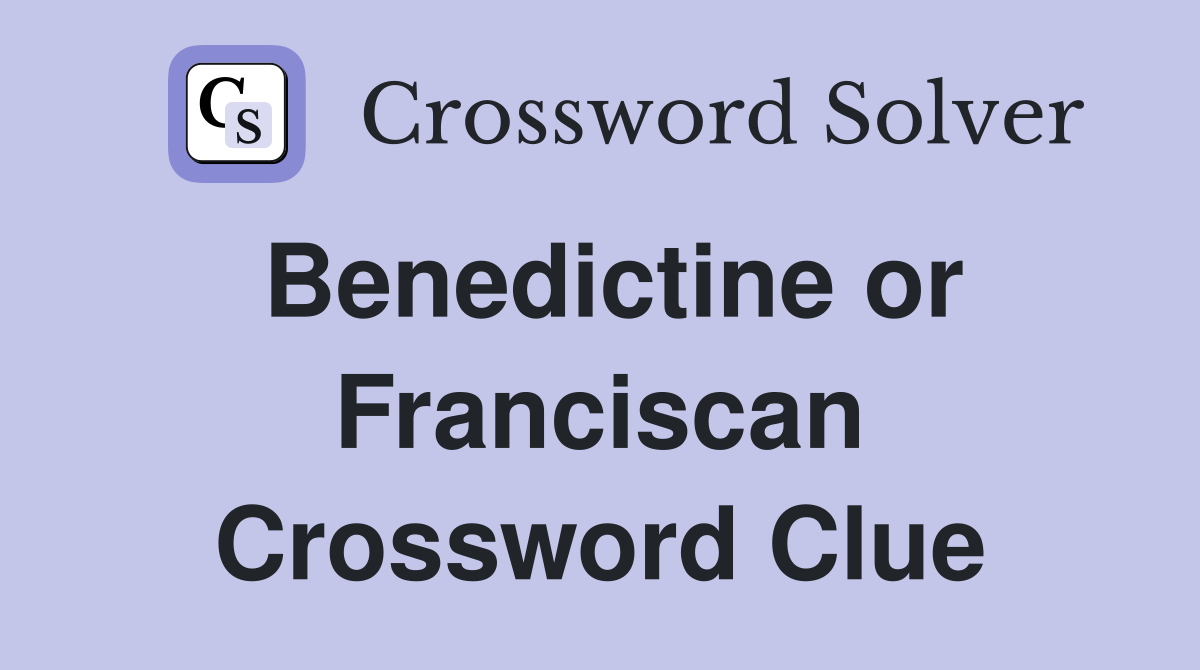 Benedictine or Franciscan Crossword Clue