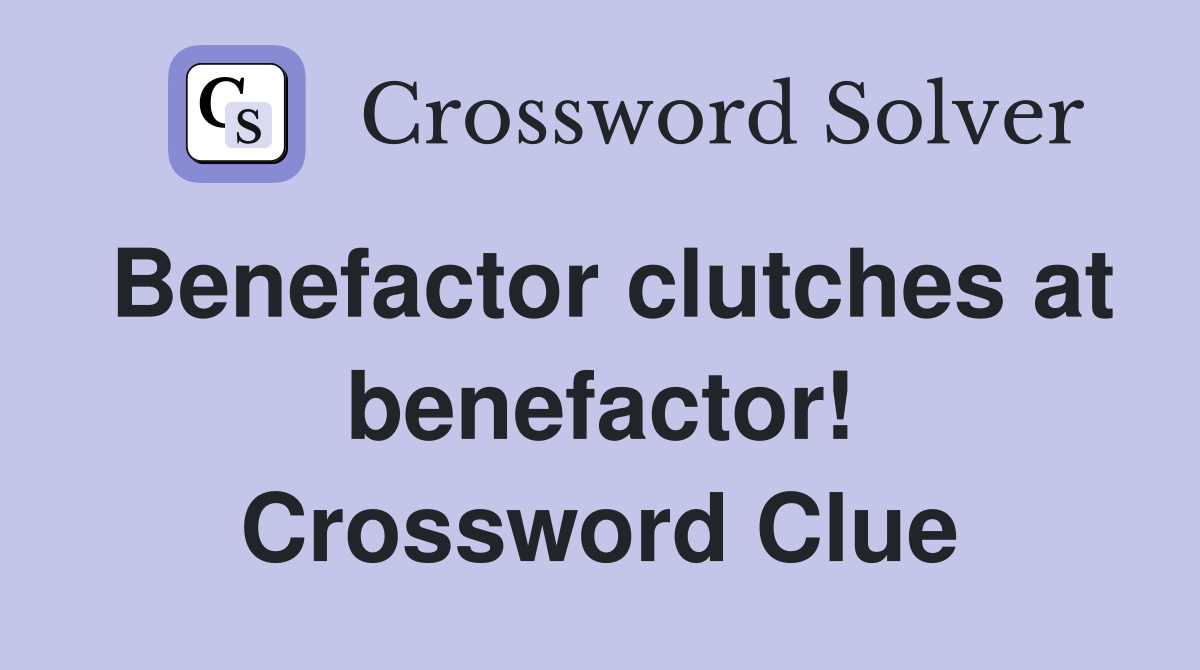 Benefactor clutches at benefactor! Crossword Clue