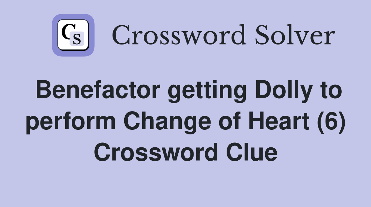Benefactor getting Dolly to perform Change of Heart (6) Crossword Clue