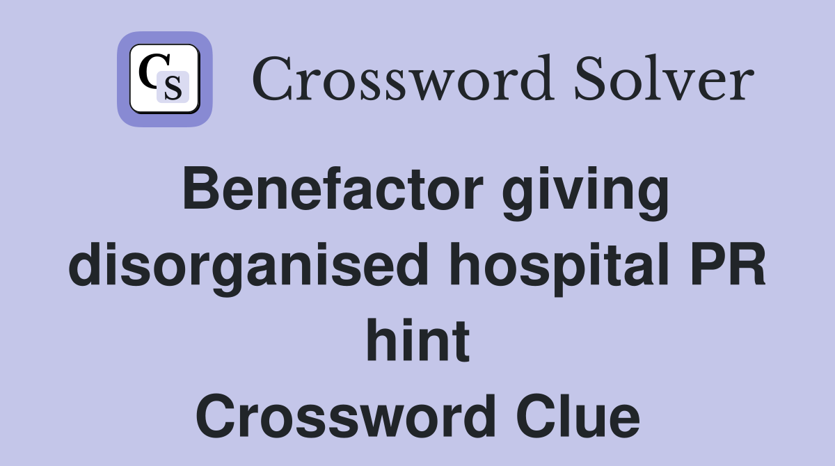 Benefactor giving disorganised hospital PR hint Crossword Clue