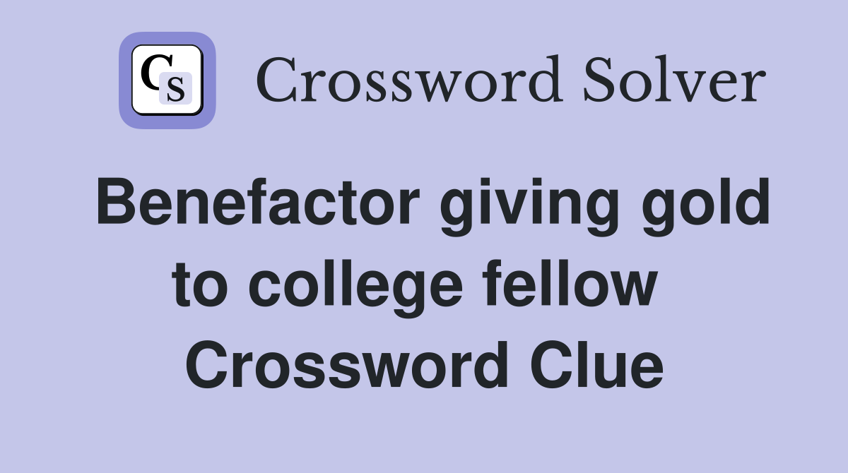 Benefactor giving gold to college fellow  Crossword Clue