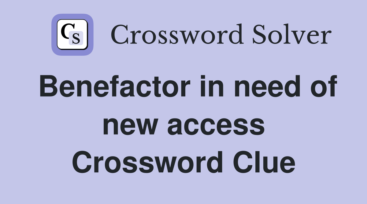 Benefactor in need of new access Crossword Clue