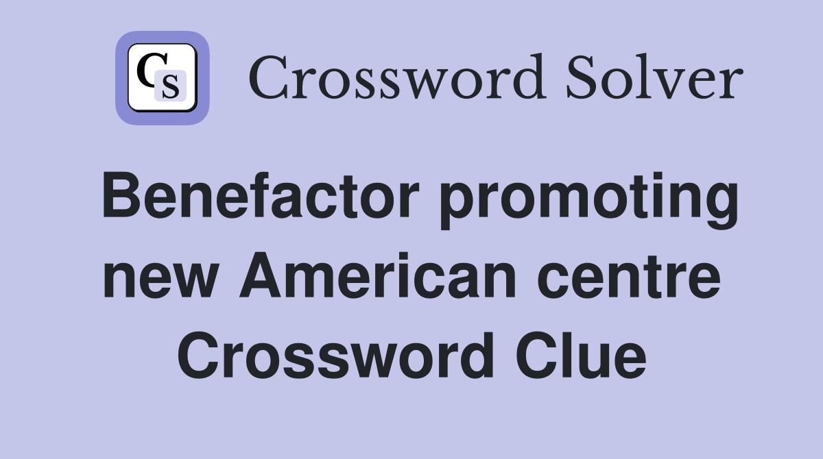 Benefactor promoting new American centre Crossword Clue