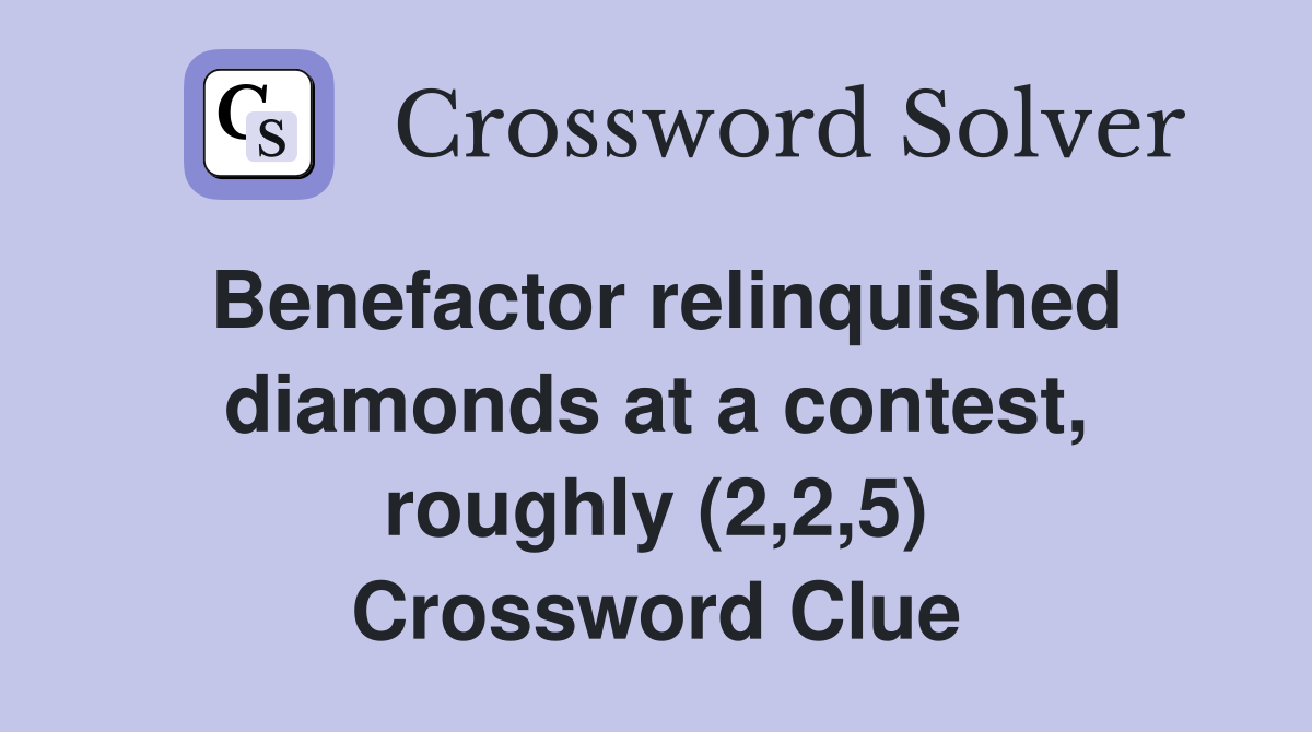 Benefactor relinquished diamonds at a contest, roughly (2,2,5) Crossword Clue
