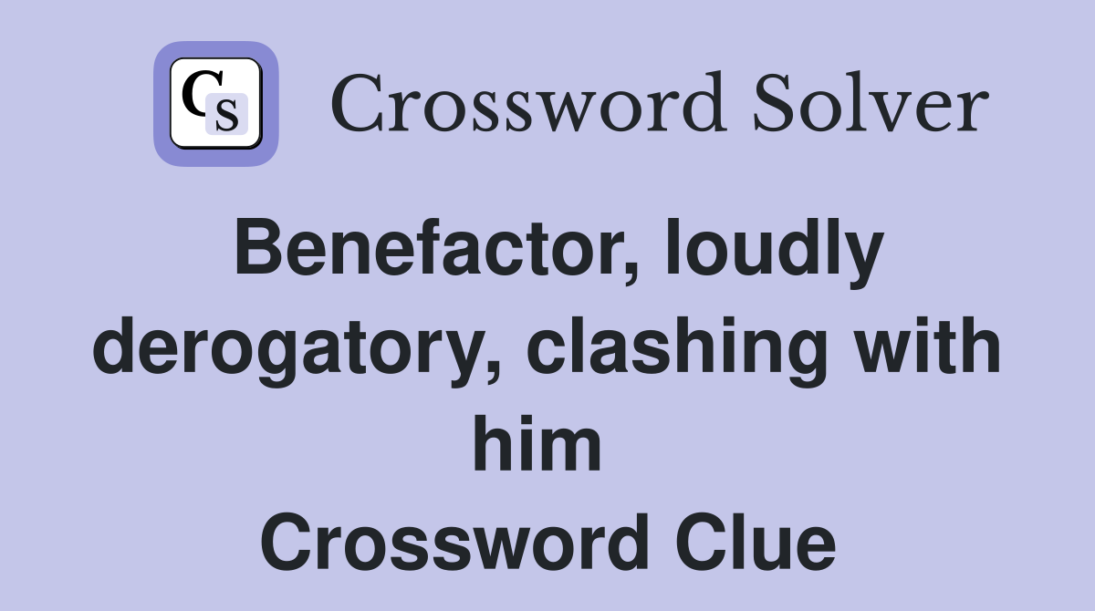 Benefactor, loudly derogatory, clashing with him  Crossword Clue