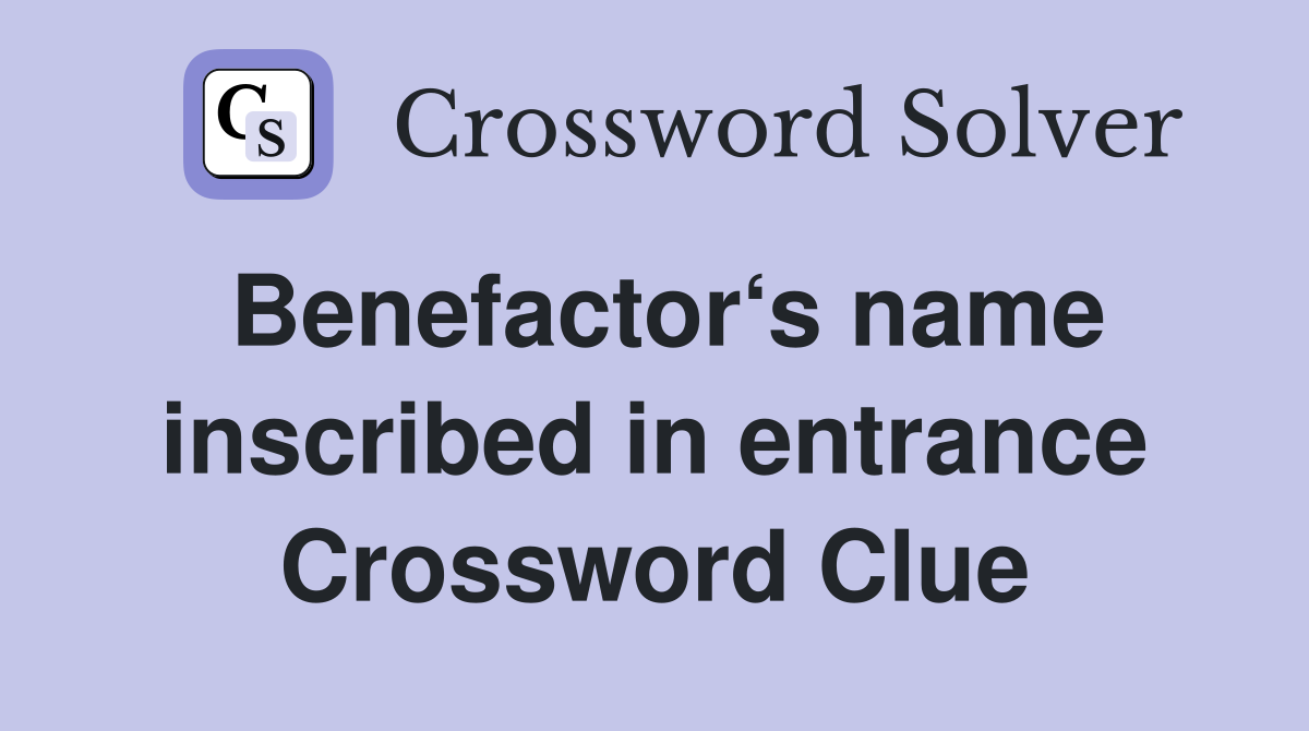 Benefactor‘s name inscribed in entrance Crossword Clue