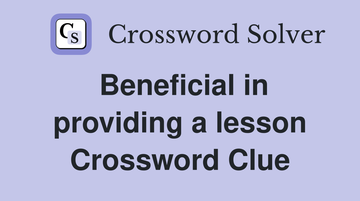 Beneficial in providing a lesson Crossword Clue