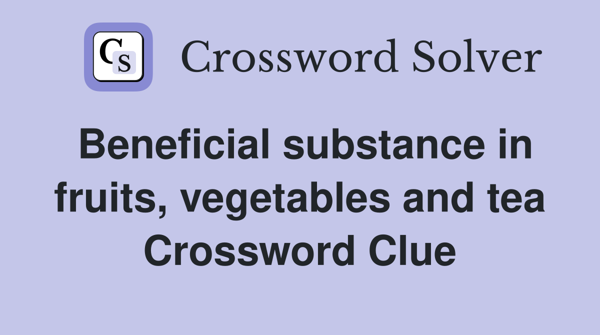 Beneficial substance in fruits, vegetables and tea Crossword Clue