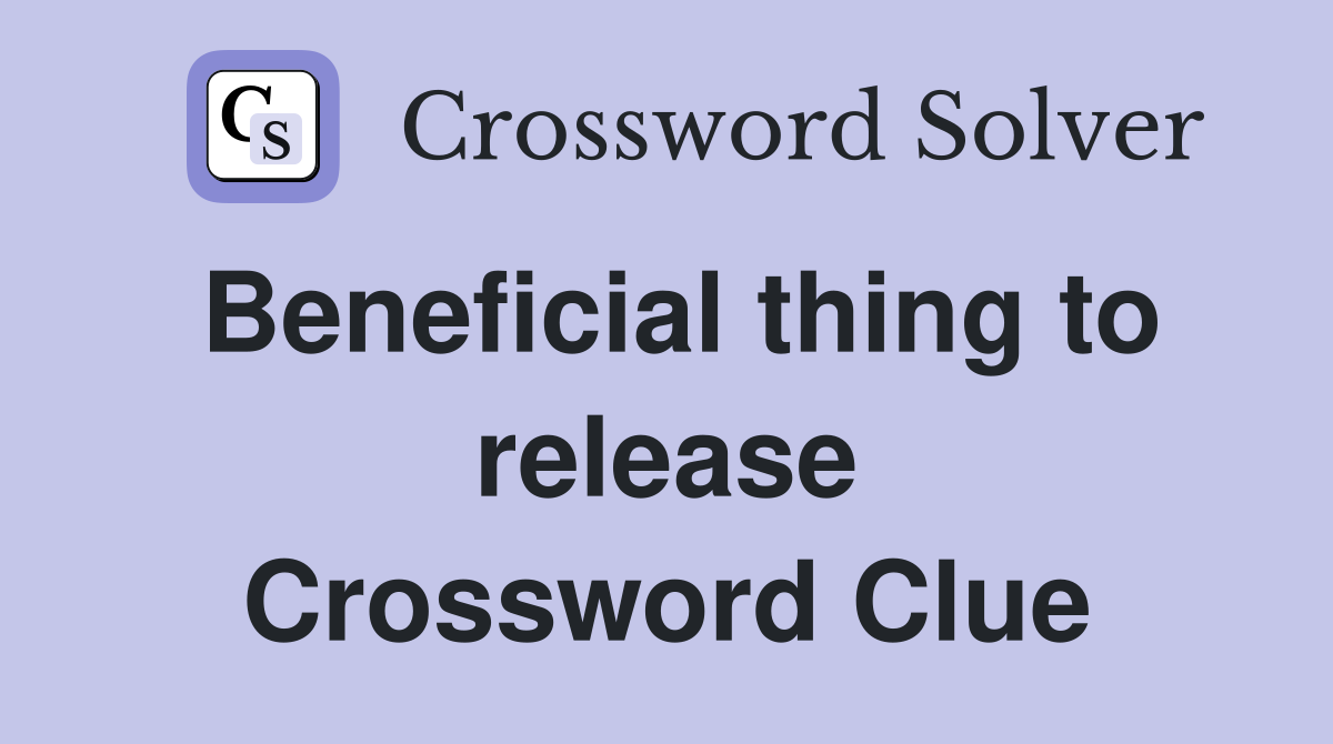 Beneficial thing to release Crossword Clue
