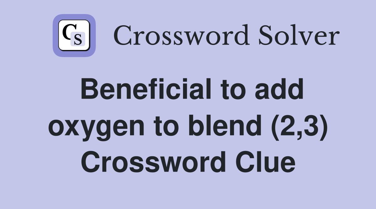 Beneficial to add oxygen to blend (2,3) Crossword Clue