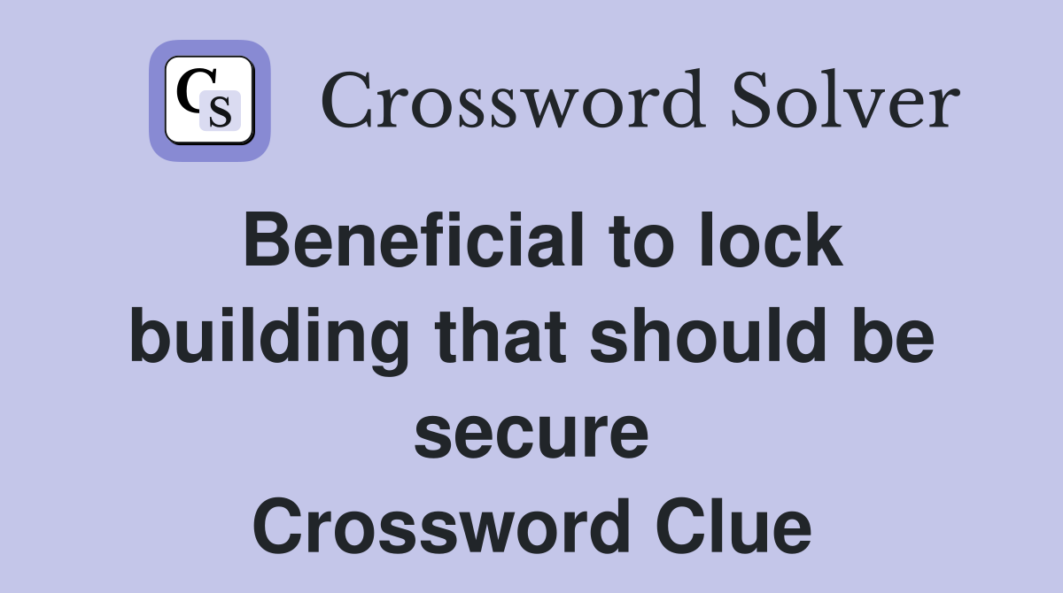 Beneficial to lock building that should be secure Crossword Clue