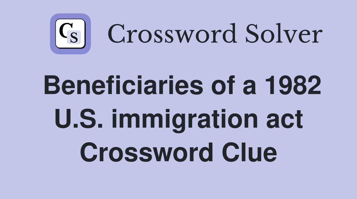Beneficiaries of a 1982 U.S. immigration act Crossword Clue