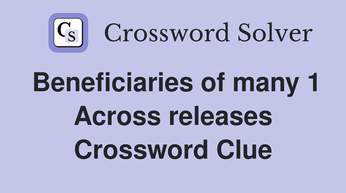 Beneficiaries of many 1 Across releases Crossword Clue