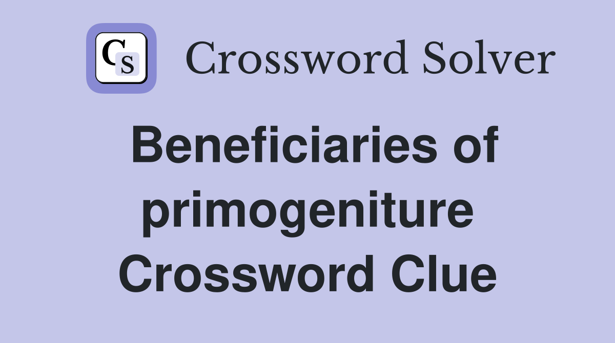 Beneficiaries of primogeniture Crossword Clue