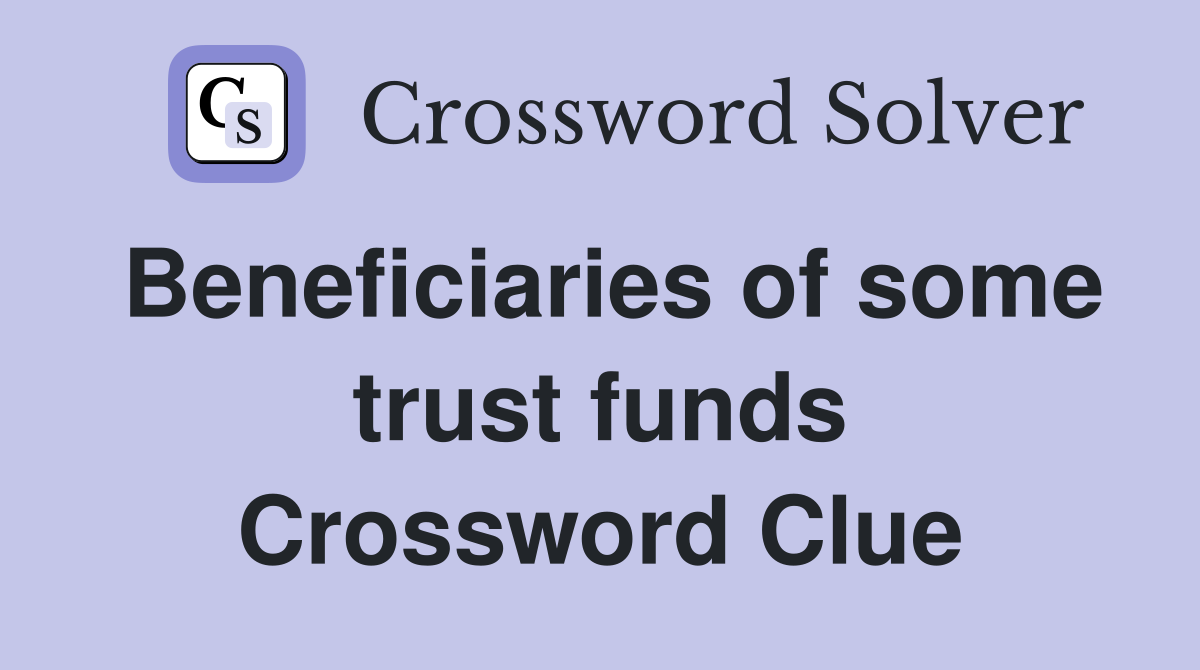 Beneficiaries of some trust funds Crossword Clue