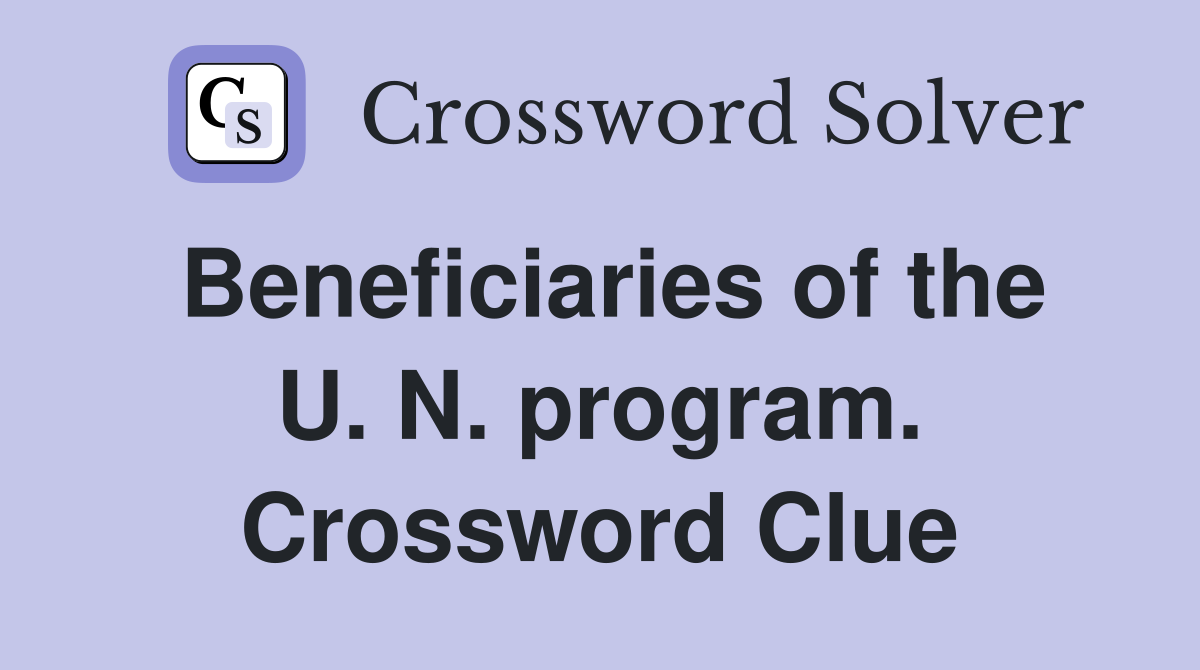 Beneficiaries of the U. N. program. Crossword Clue