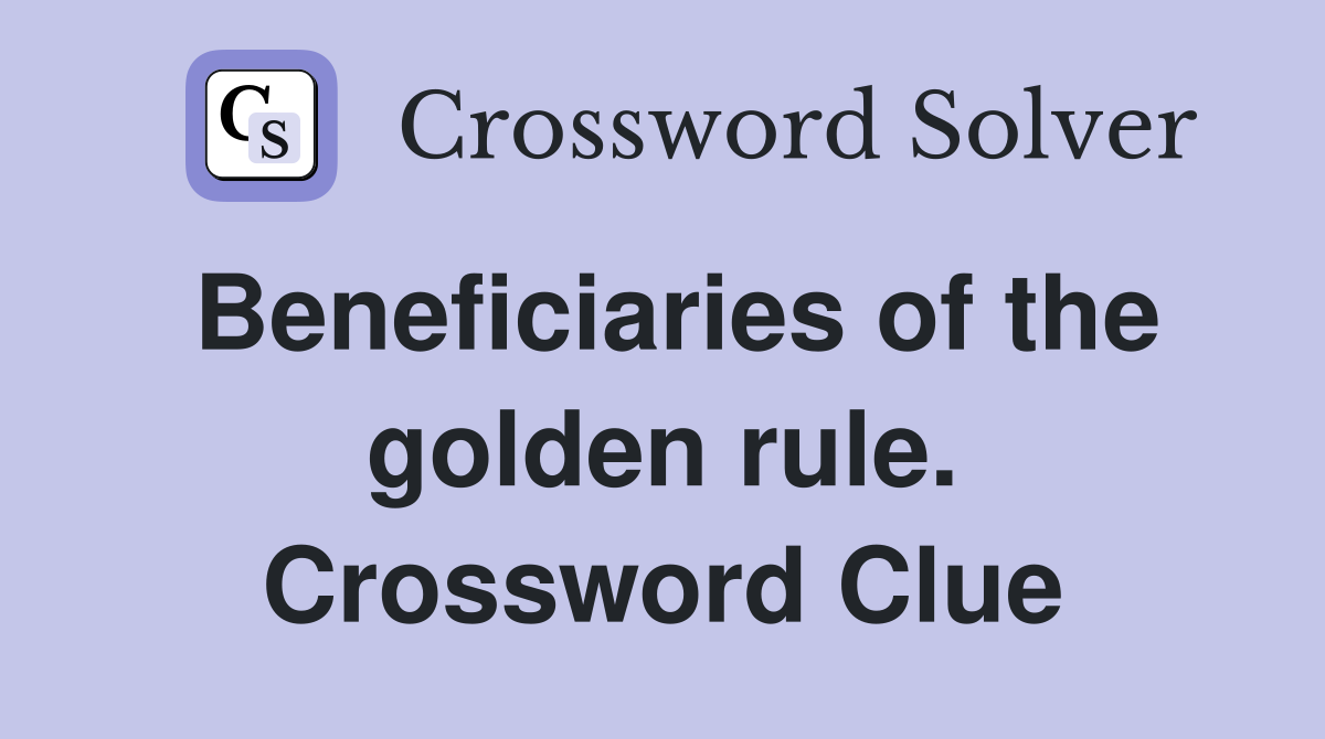 Beneficiaries of the golden rule. Crossword Clue