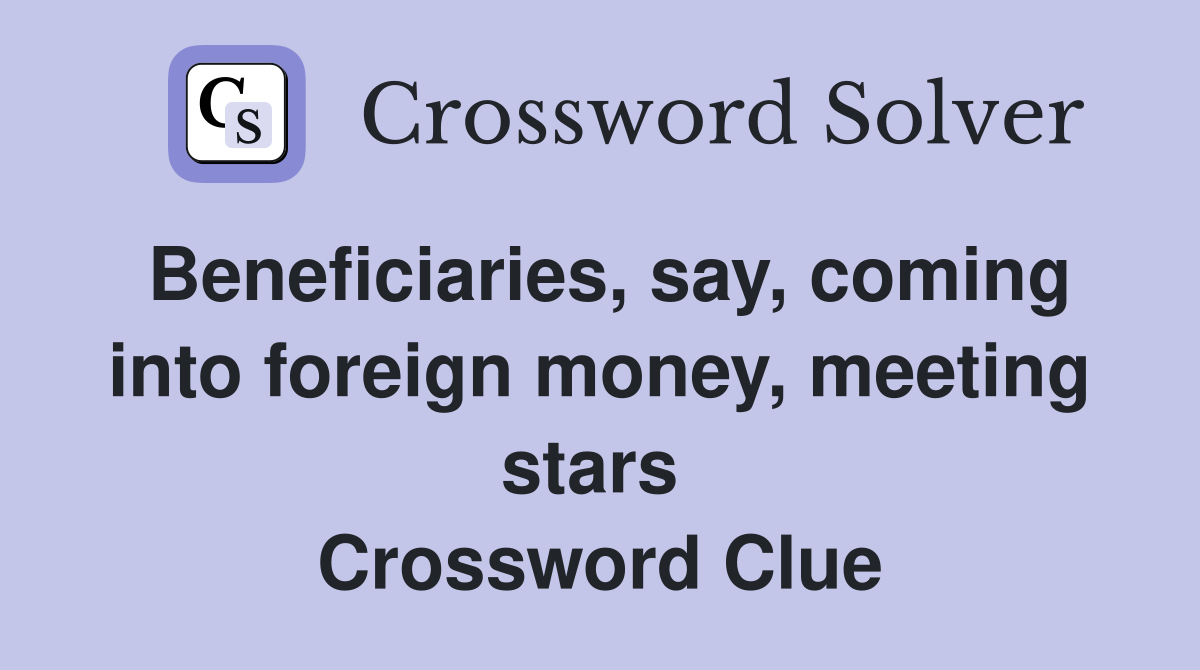 Beneficiaries, say, coming into foreign money, meeting stars  Crossword Clue