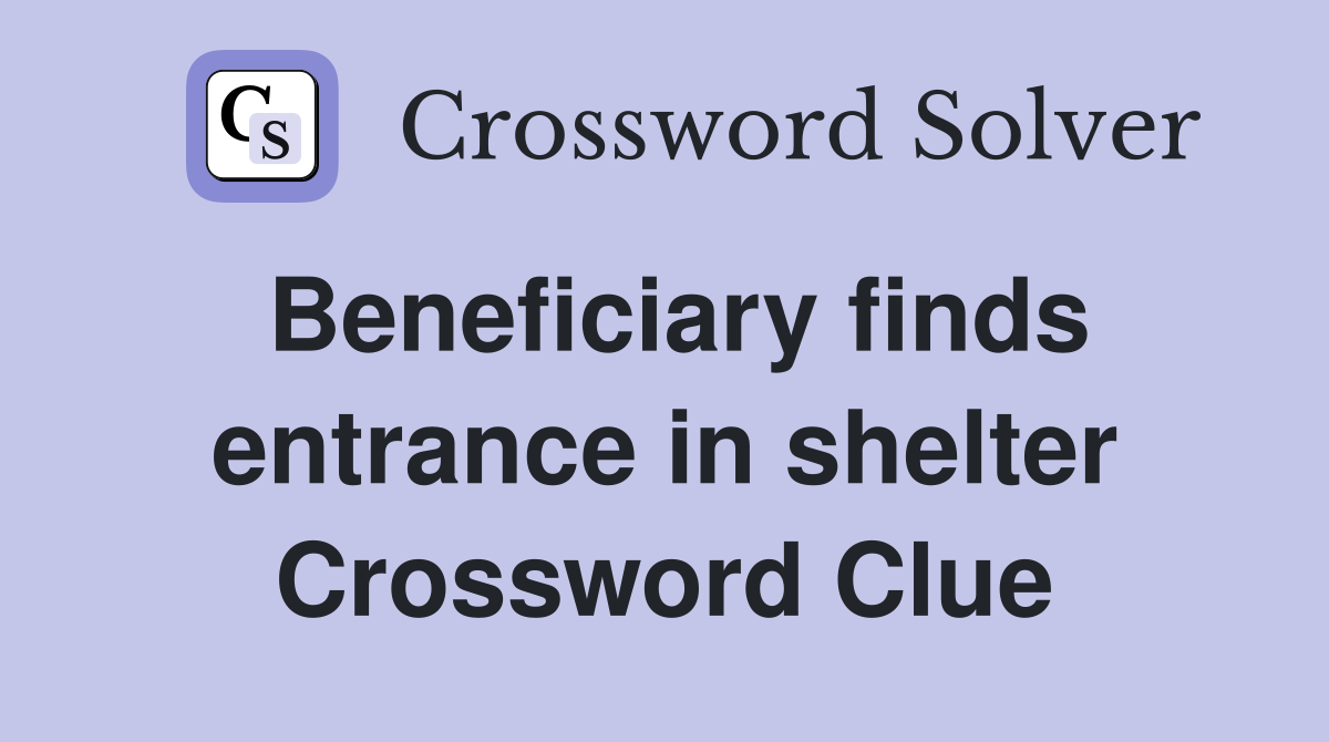 Beneficiary finds entrance in shelter Crossword Clue