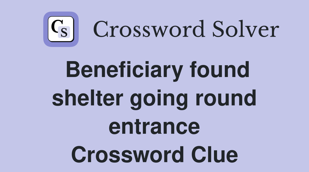 Beneficiary found shelter going round entrance Crossword Clue