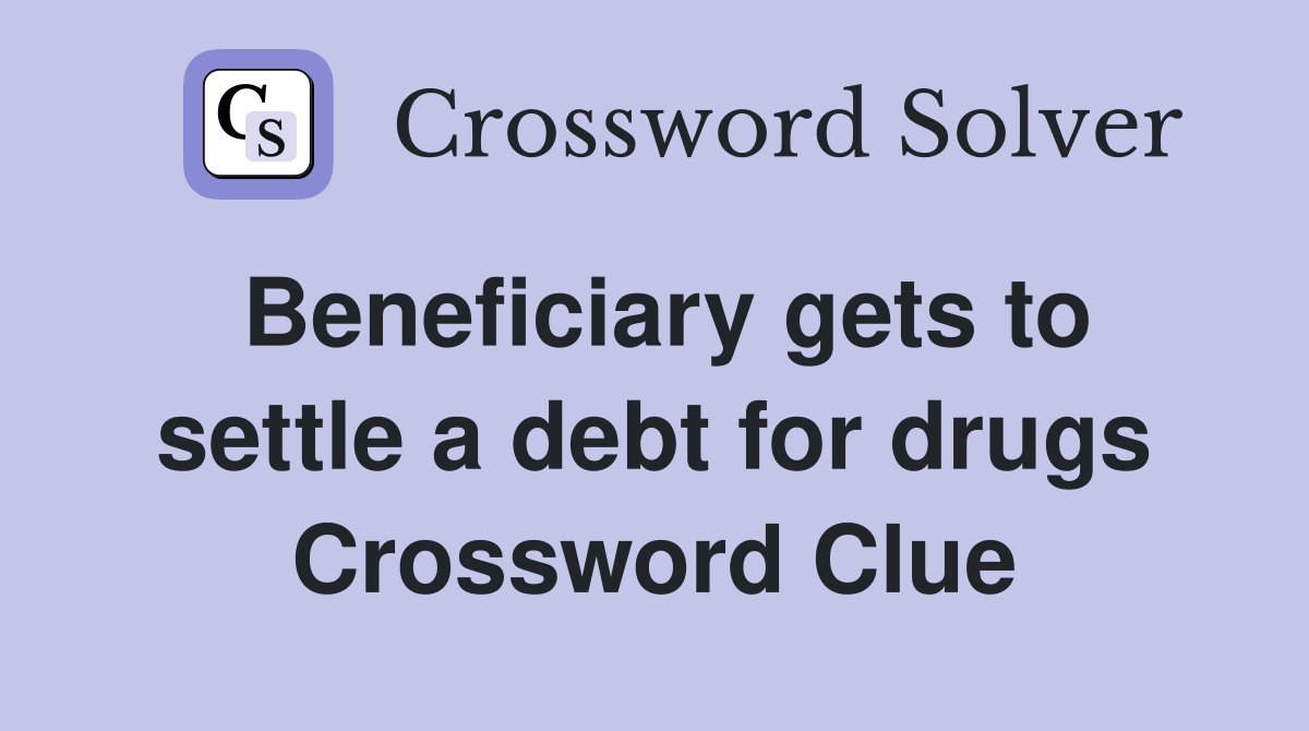 Beneficiary gets to settle a debt for drugs Crossword Clue