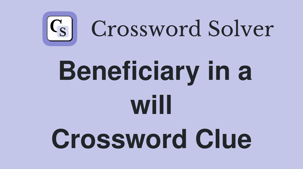 Beneficiary in a will Crossword Clue