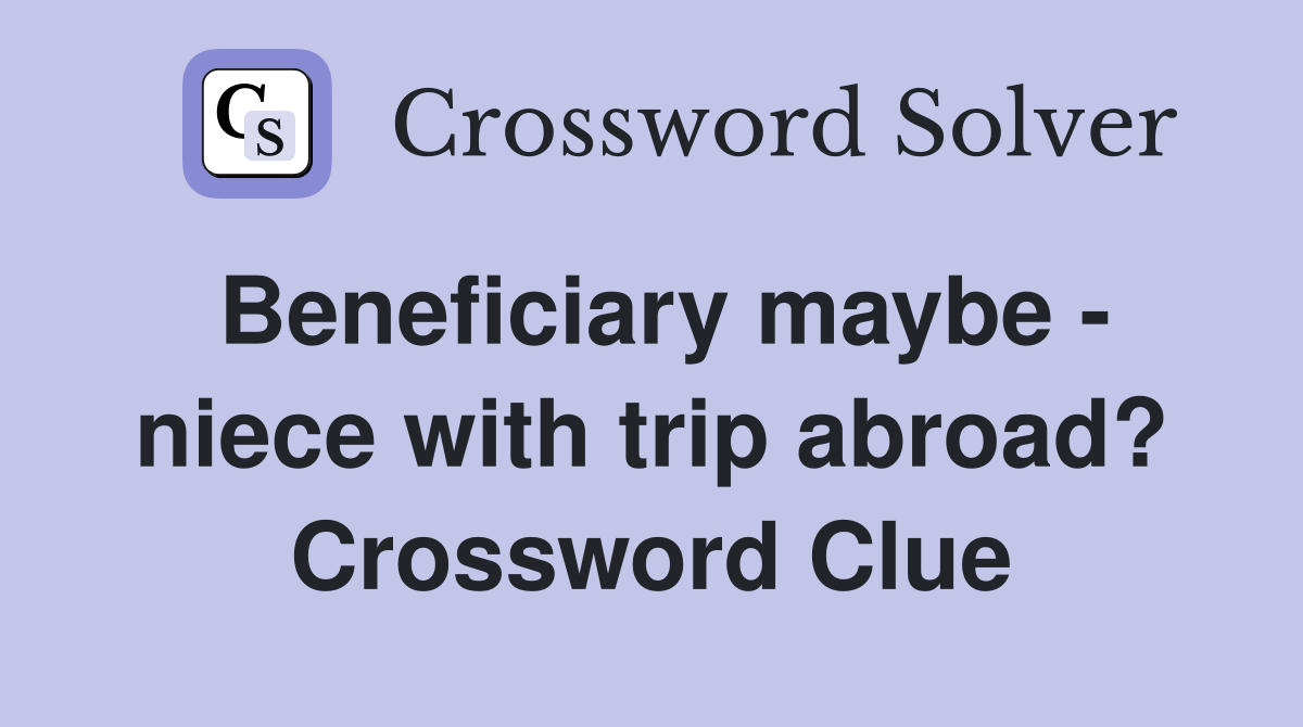 Beneficiary maybe - niece with trip abroad? Crossword Clue