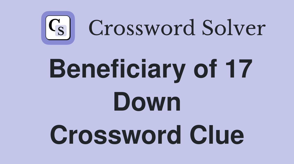 Beneficiary of 17 Down Crossword Clue