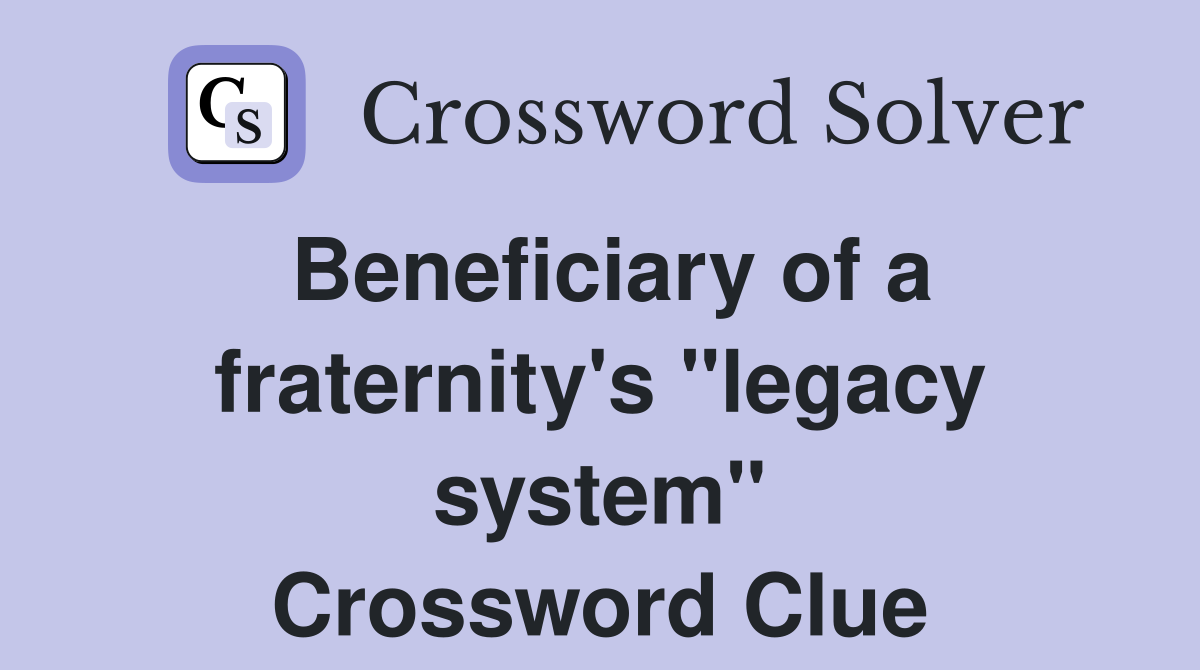 Beneficiary of a fraternity's "legacy system" Crossword Clue