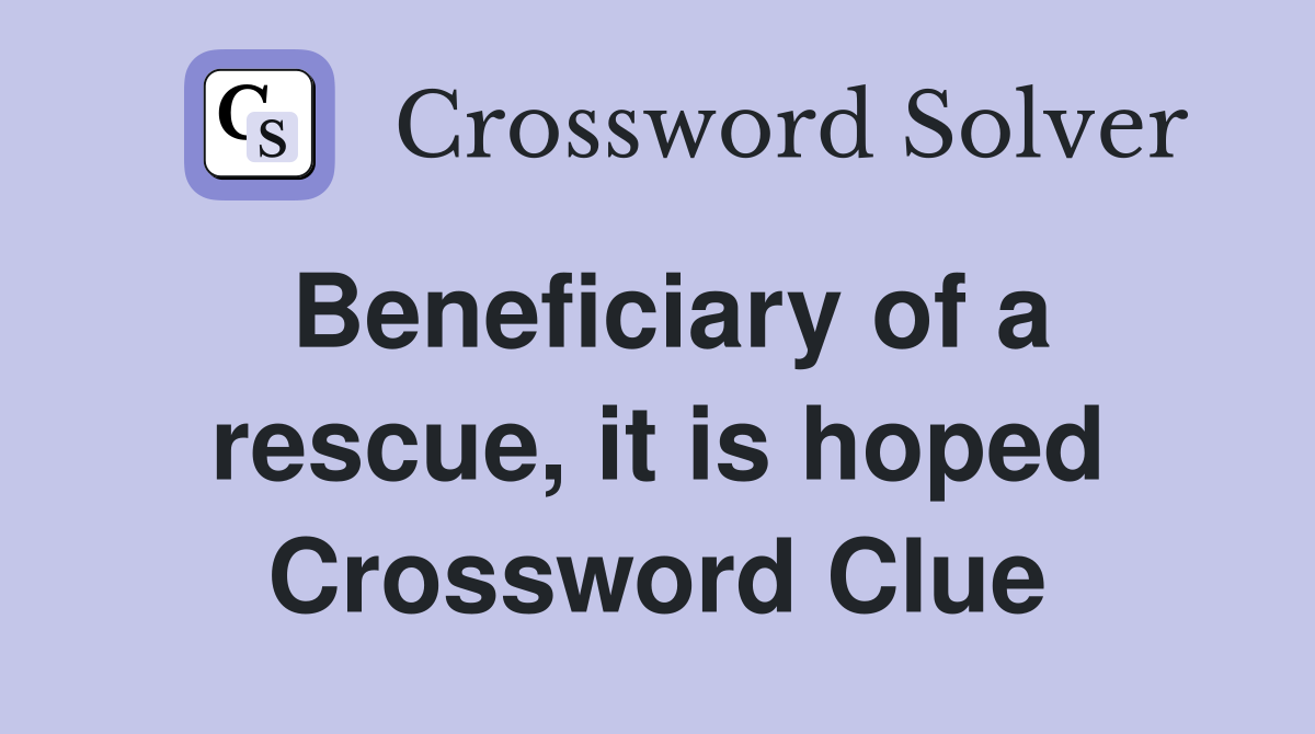 Beneficiary of a rescue, it is hoped Crossword Clue