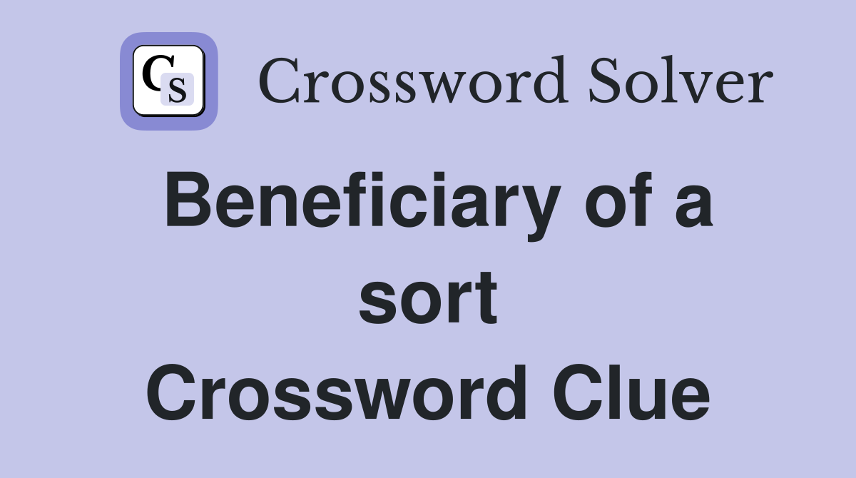 Beneficiary of a sort Crossword Clue