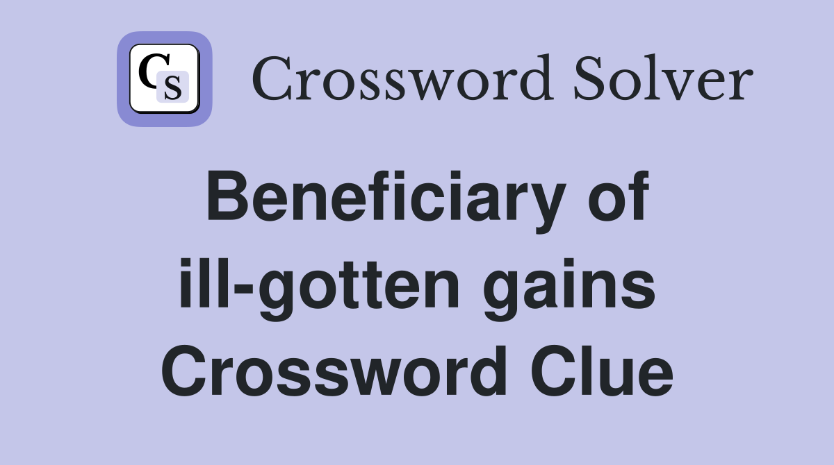 Beneficiary of ill-gotten gains Crossword Clue