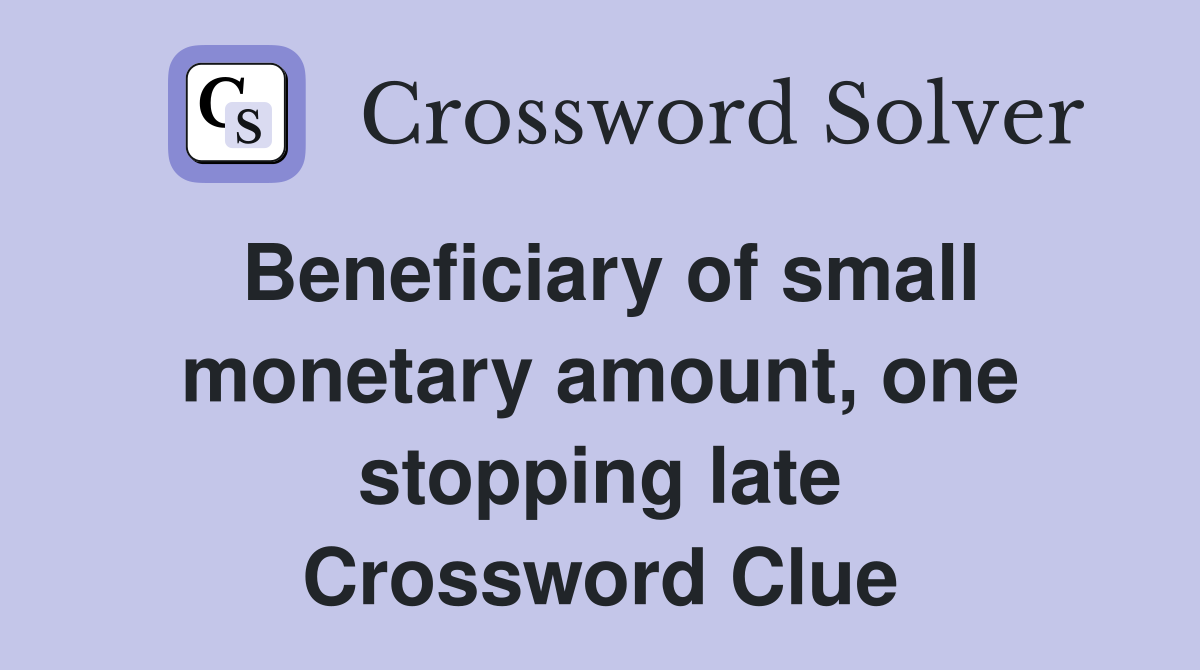 Beneficiary of small monetary amount, one stopping late Crossword Clue