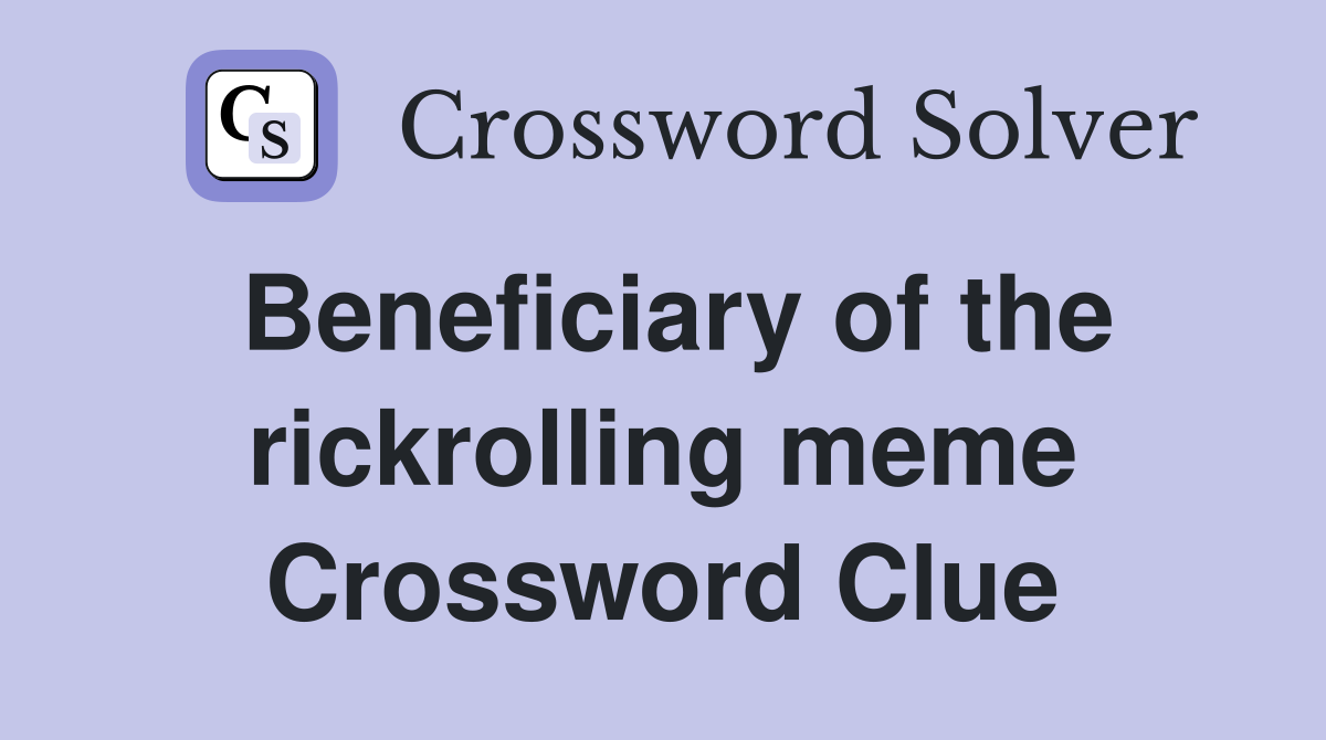 Beneficiary of the rickrolling meme Crossword Clue