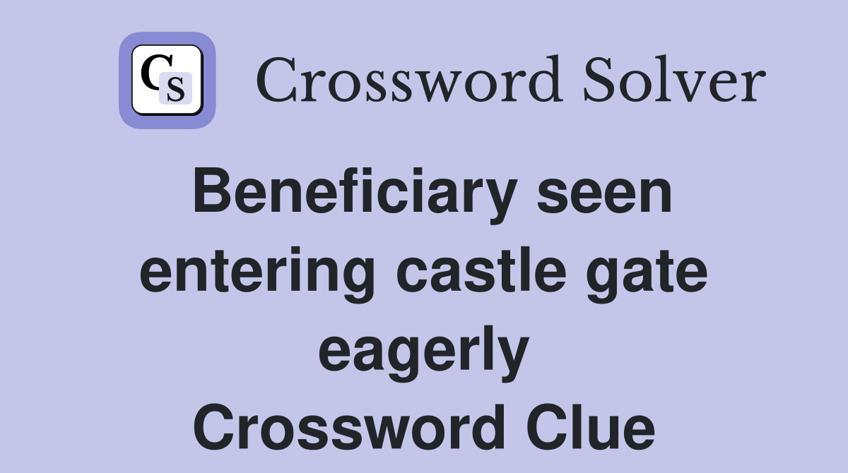 Beneficiary seen entering castle gate eagerly Crossword Clue