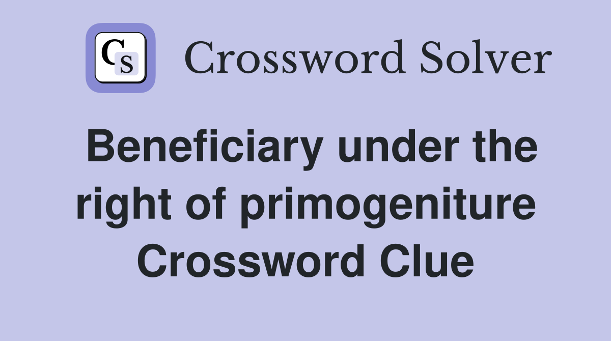 Beneficiary under the right of primogeniture Crossword Clue