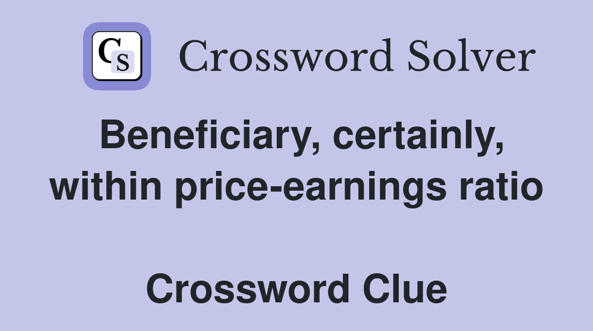Beneficiary, certainly, within price-earnings ratio  Crossword Clue