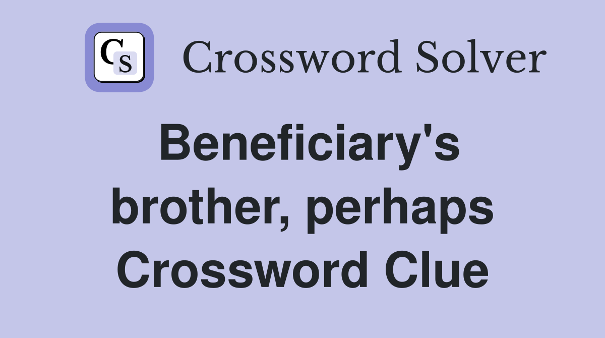 Beneficiary's brother, perhaps Crossword Clue