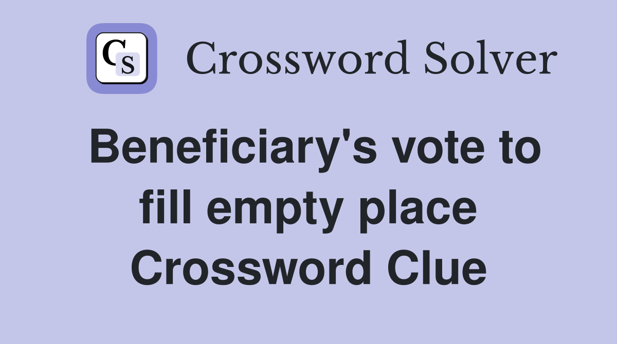 Beneficiary's vote to fill empty place Crossword Clue