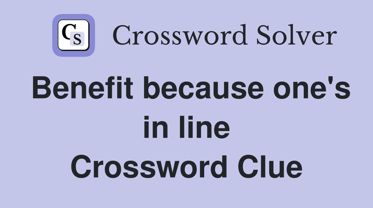 Benefit because one's in line Crossword Clue