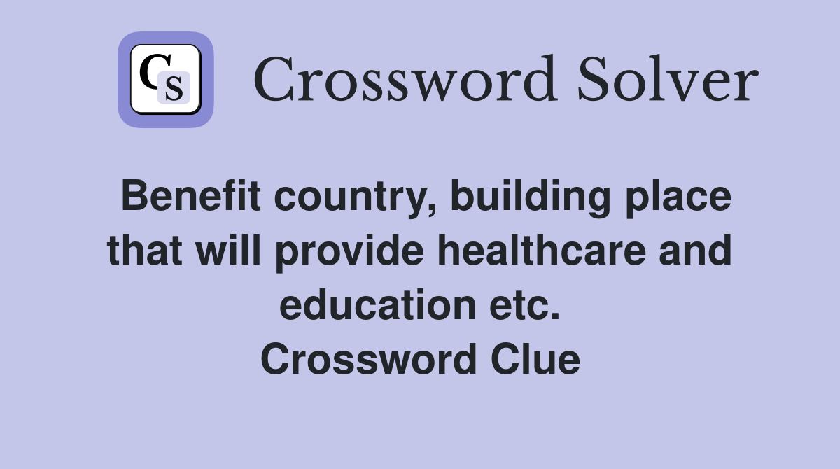 Benefit country, building place that will provide healthcare and education etc. Crossword Clue