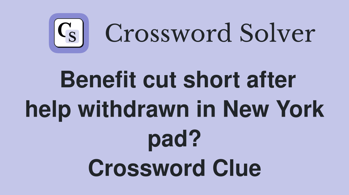 Benefit cut short after help withdrawn in New York pad? Crossword Clue