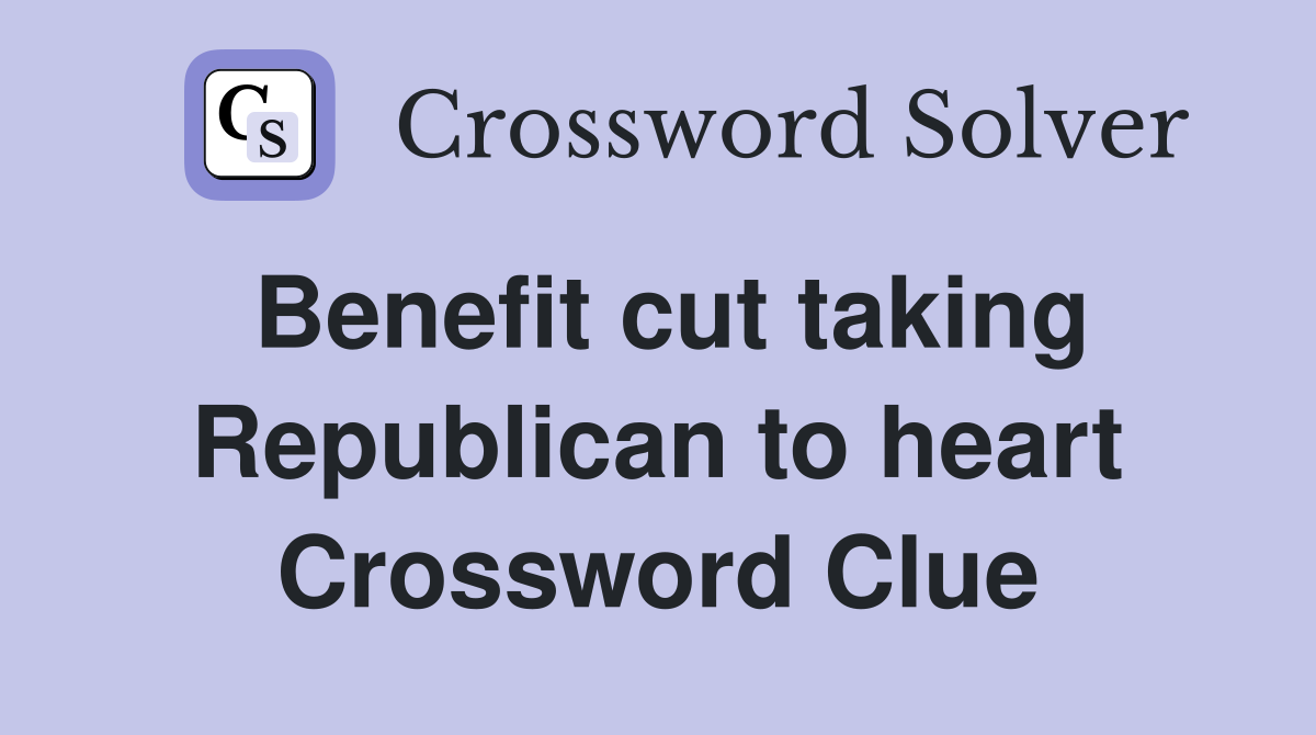 Benefit cut taking Republican to heart Crossword Clue