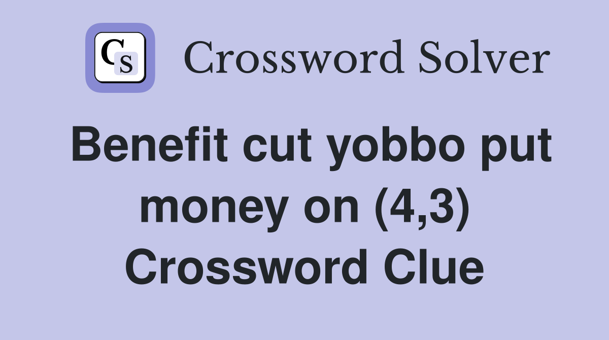 Benefit cut yobbo put money on (4,3) Crossword Clue