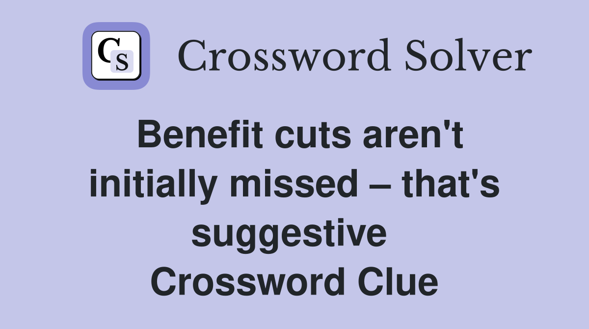 Benefit cuts aren't initially missed – that's suggestive  Crossword Clue
