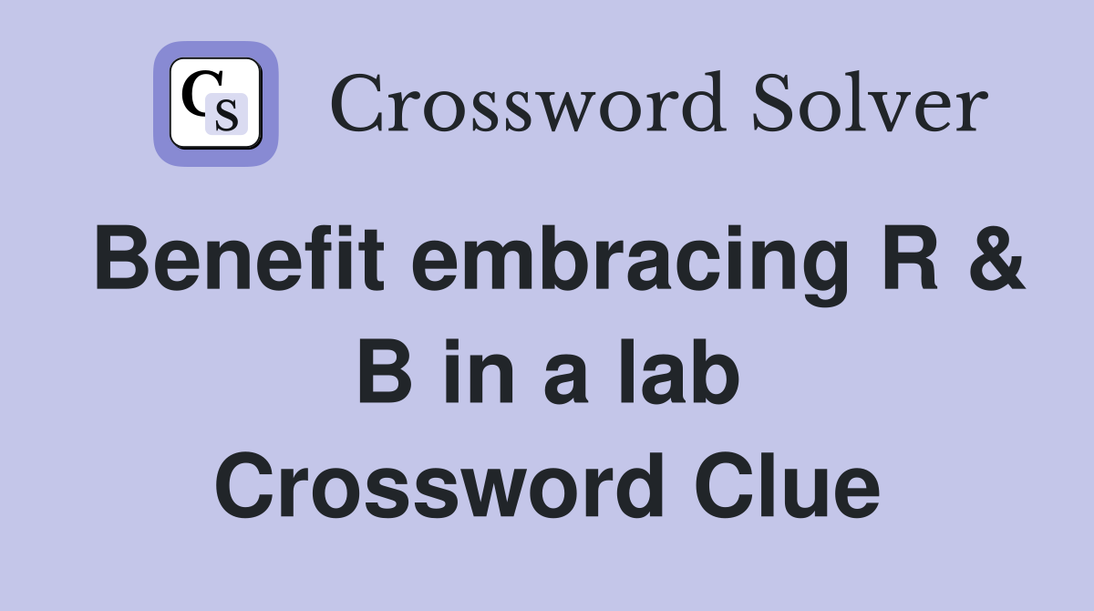 Benefit embracing R & B in a lab Crossword Clue